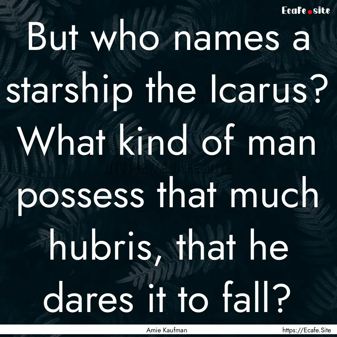 But who names a starship the Icarus? What.... : Quote by Amie Kaufman