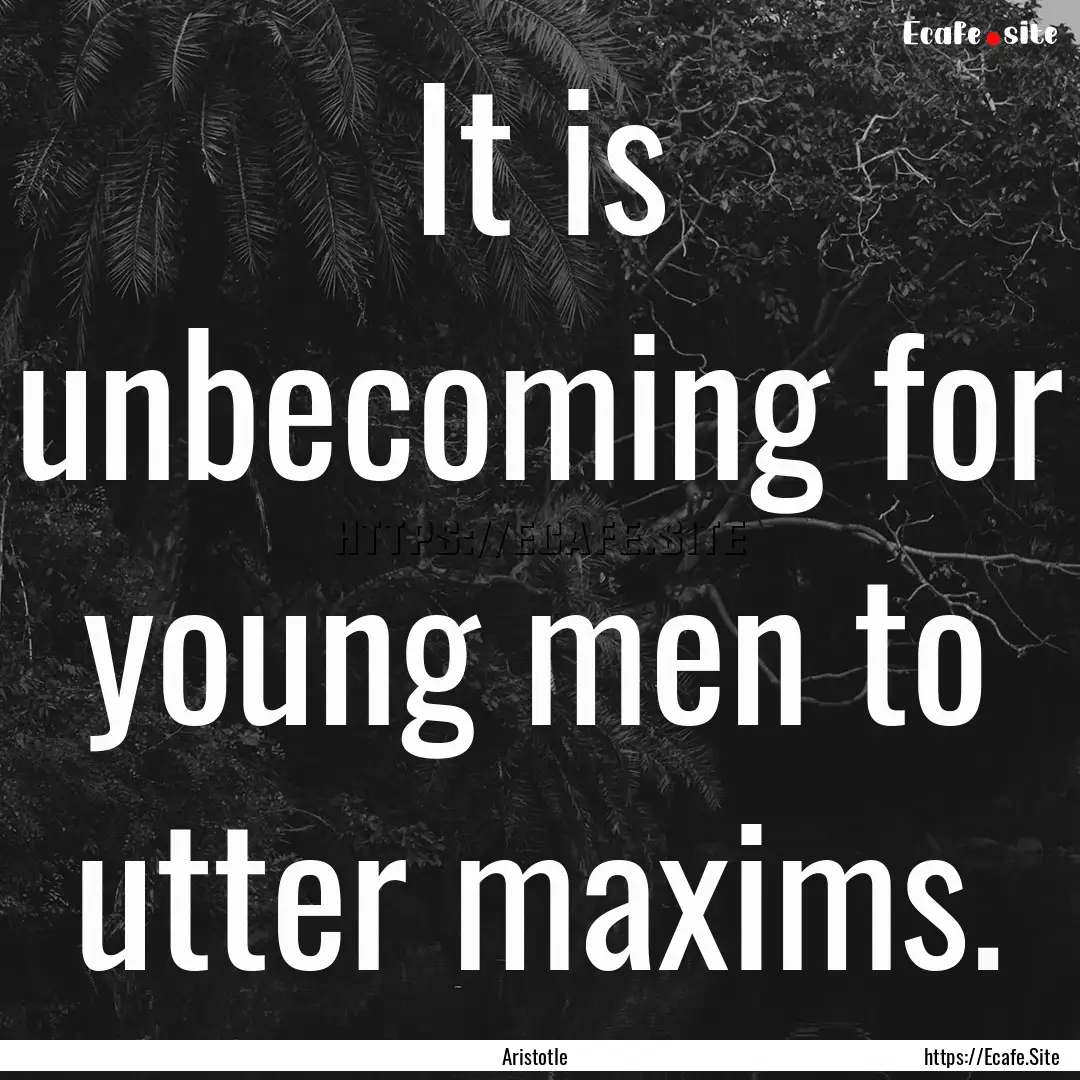 It is unbecoming for young men to utter maxims..... : Quote by Aristotle