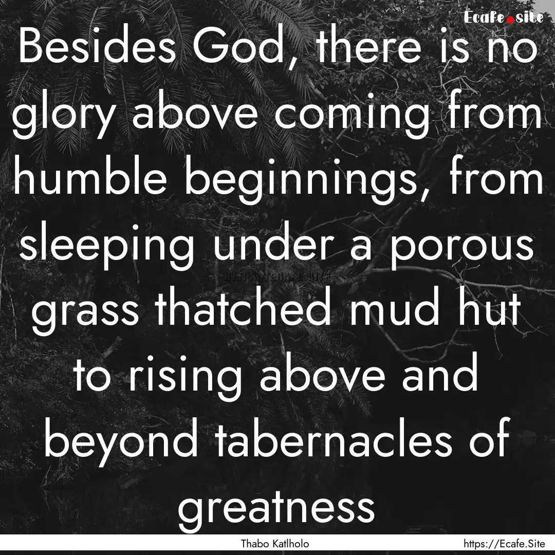 Besides God, there is no glory above coming.... : Quote by Thabo Katlholo