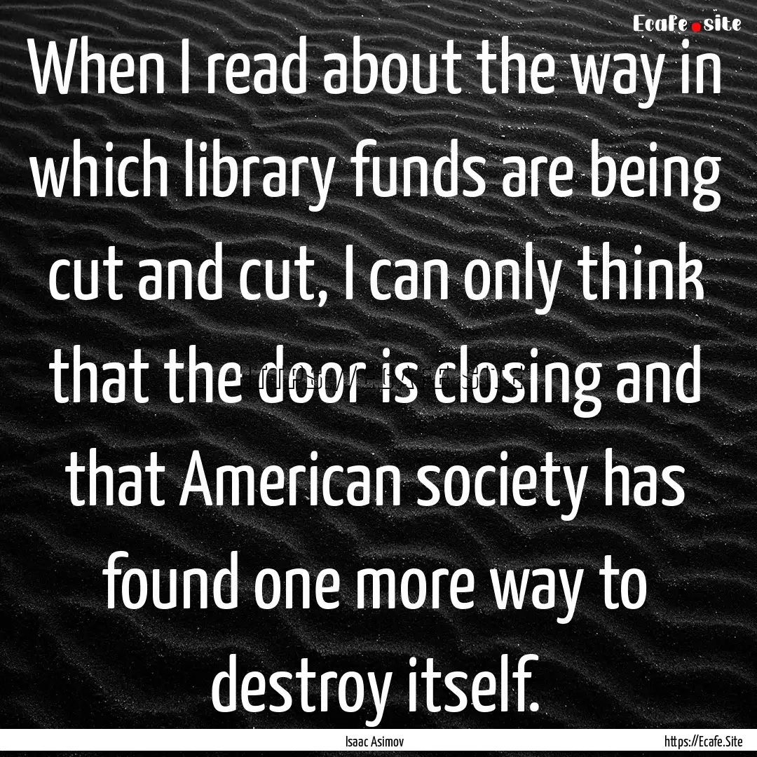 When I read about the way in which library.... : Quote by Isaac Asimov