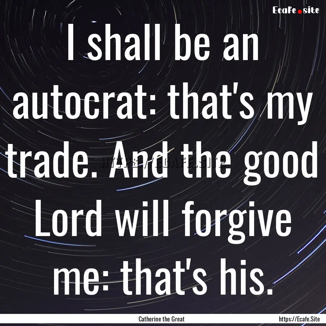 I shall be an autocrat: that's my trade..... : Quote by Catherine the Great