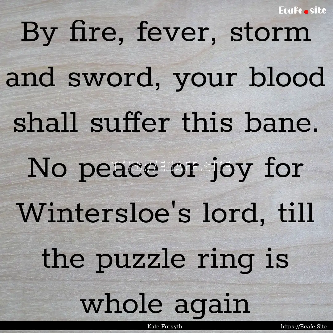 By fire, fever, storm and sword, your blood.... : Quote by Kate Forsyth