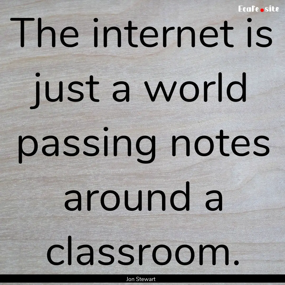 The internet is just a world passing notes.... : Quote by Jon Stewart