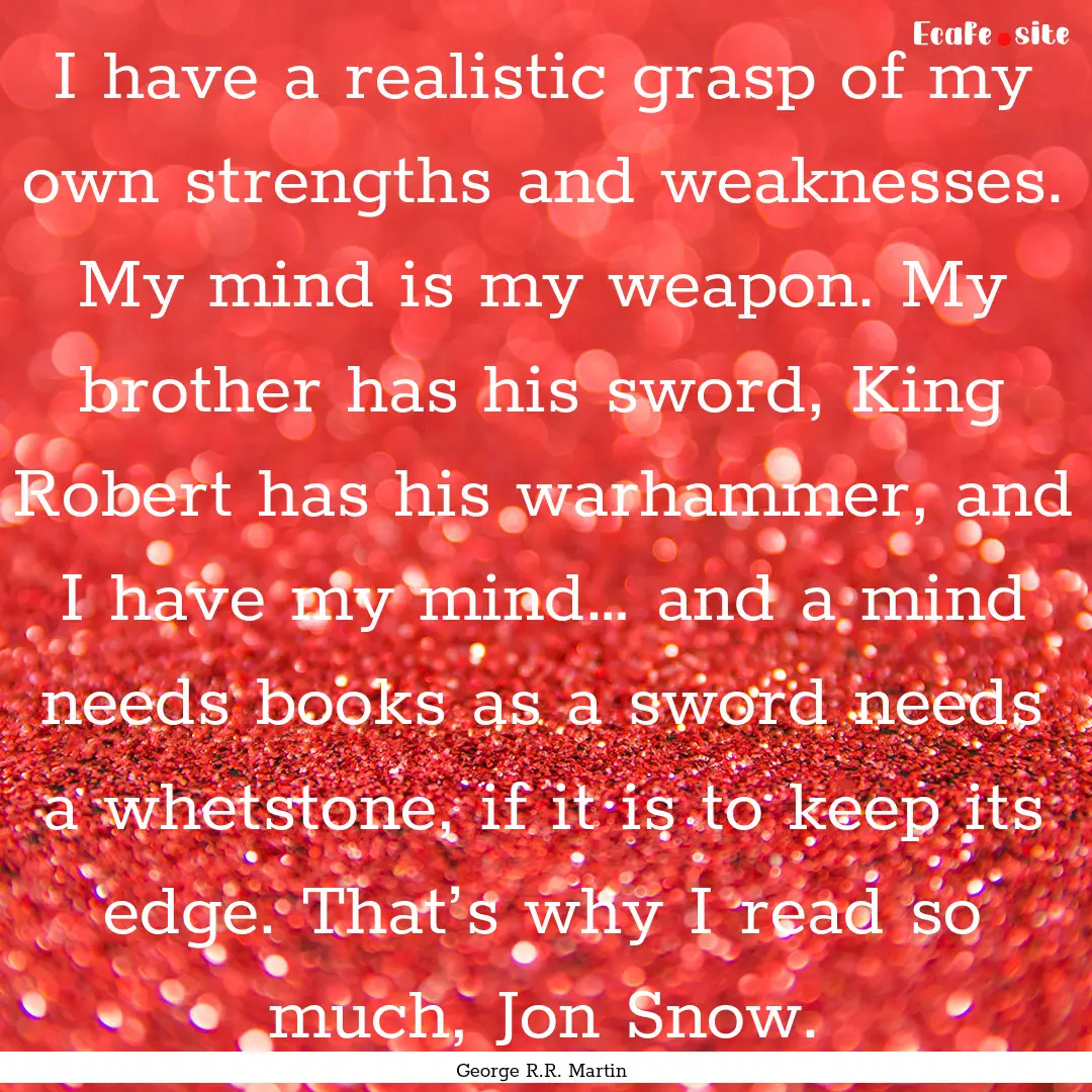 I have a realistic grasp of my own strengths.... : Quote by George R.R. Martin