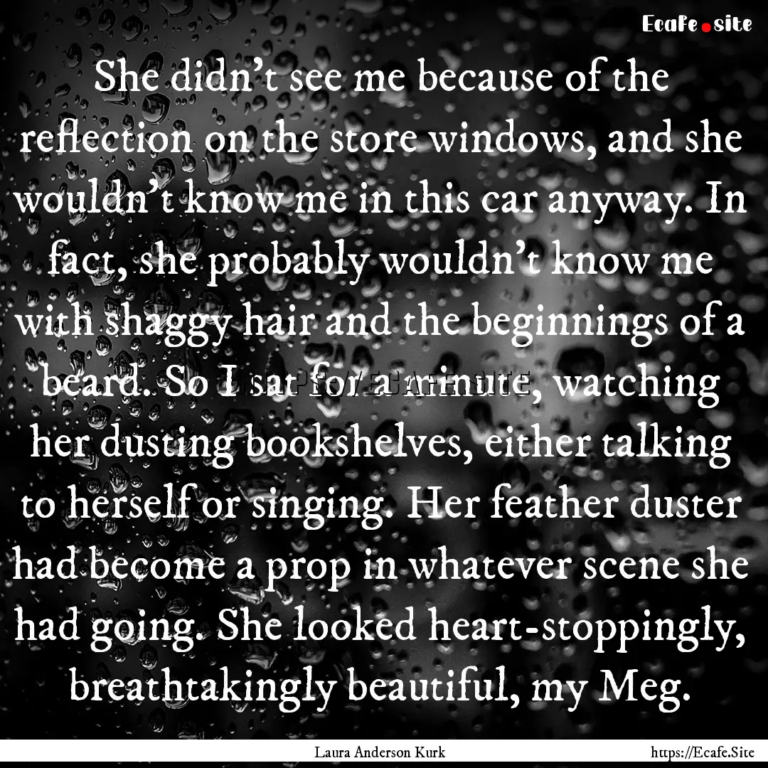 She didn’t see me because of the reflection.... : Quote by Laura Anderson Kurk