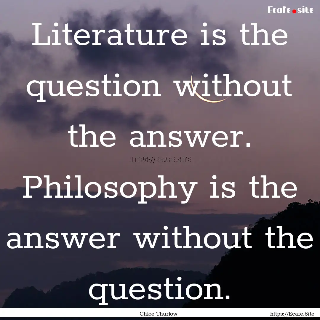 Literature is the question without the answer..... : Quote by Chloe Thurlow