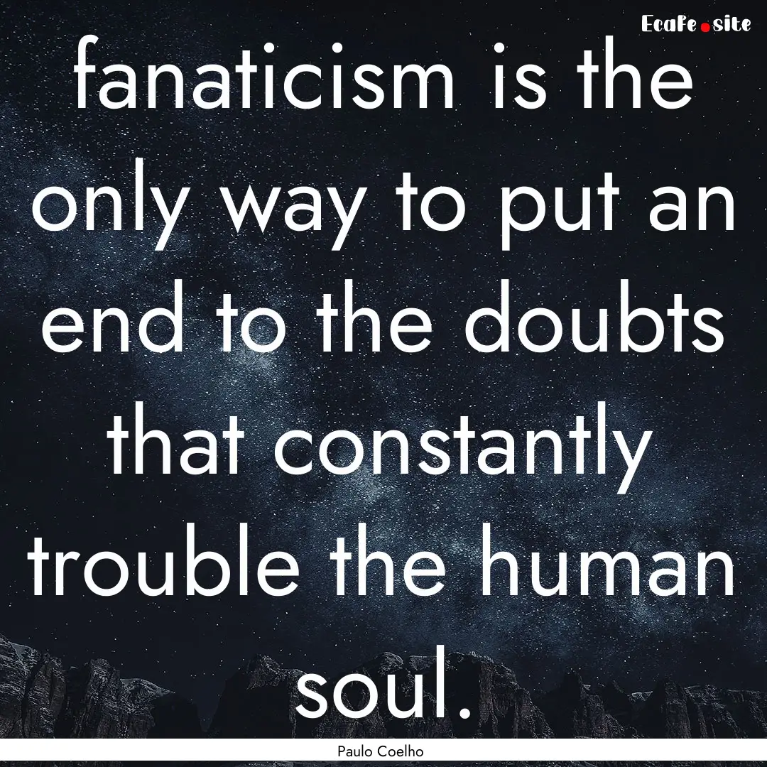 fanaticism is the only way to put an end.... : Quote by Paulo Coelho