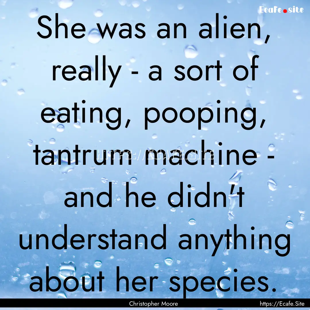 She was an alien, really - a sort of eating,.... : Quote by Christopher Moore