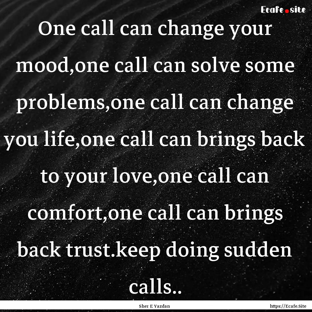 One call can change your mood,one call can.... : Quote by Sher E Yazdan