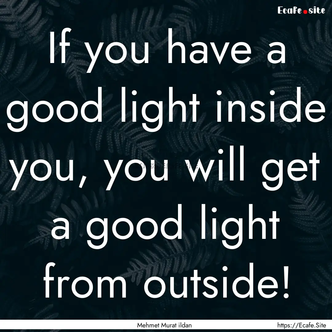 If you have a good light inside you, you.... : Quote by Mehmet Murat ildan