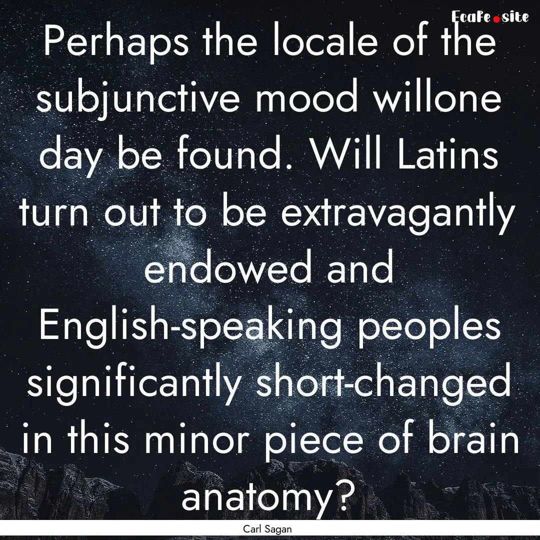 Perhaps the locale of the subjunctive mood.... : Quote by Carl Sagan