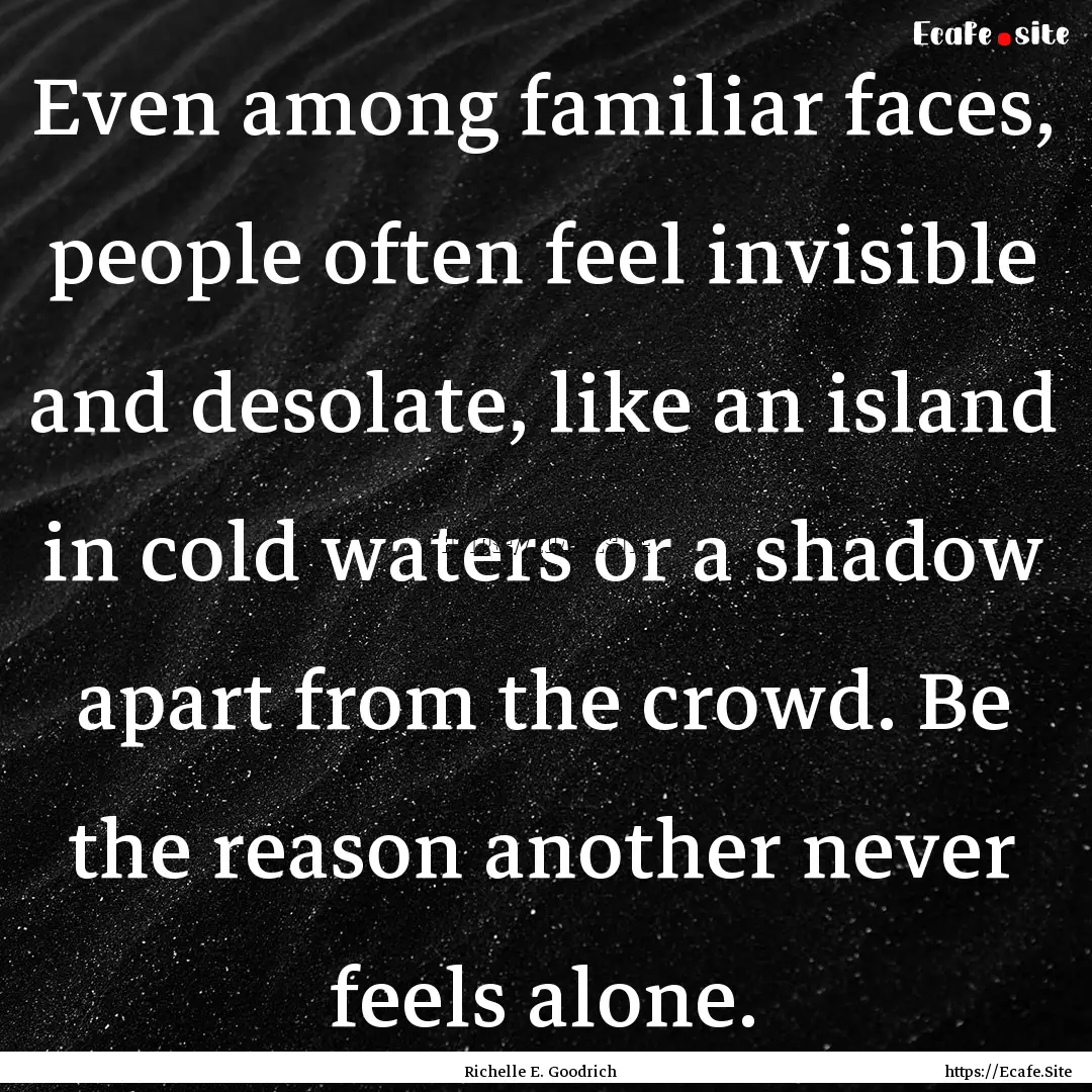 Even among familiar faces, people often feel.... : Quote by Richelle E. Goodrich