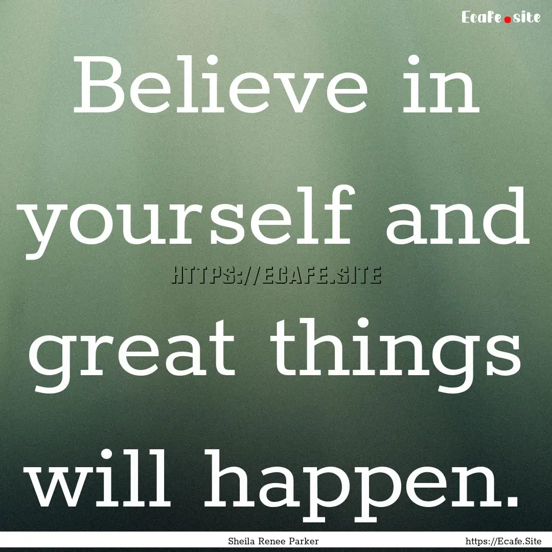 Believe in yourself and great things will.... : Quote by Sheila Renee Parker