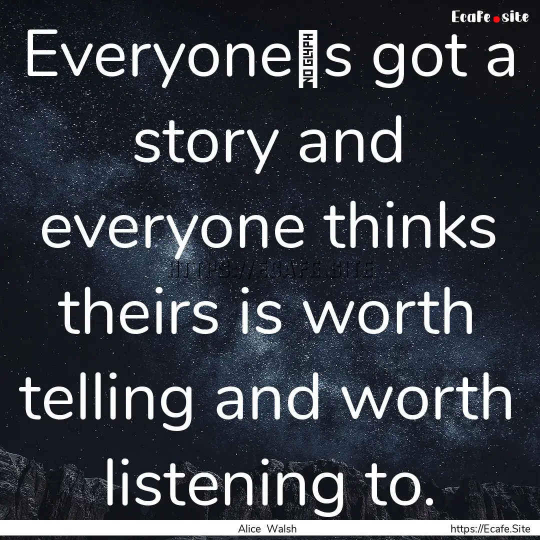 Everyone‟s got a story and everyone thinks.... : Quote by Alice Walsh