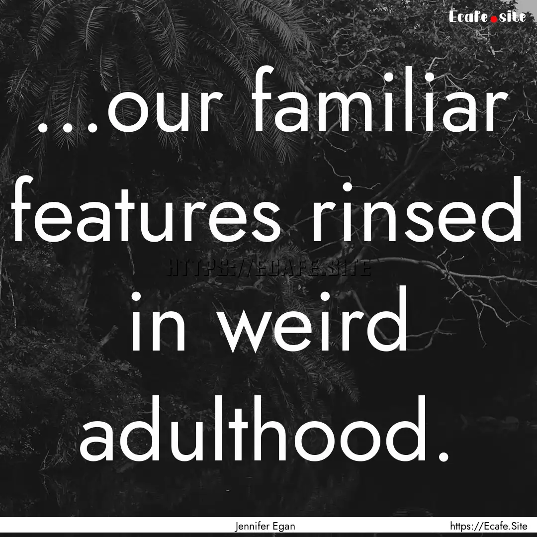 ...our familiar features rinsed in weird.... : Quote by Jennifer Egan