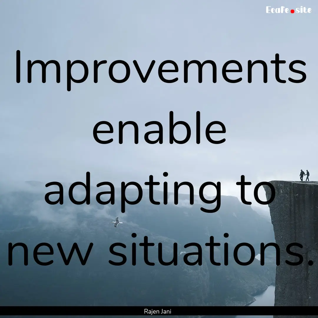 Improvements enable adapting to new situations..... : Quote by Rajen Jani