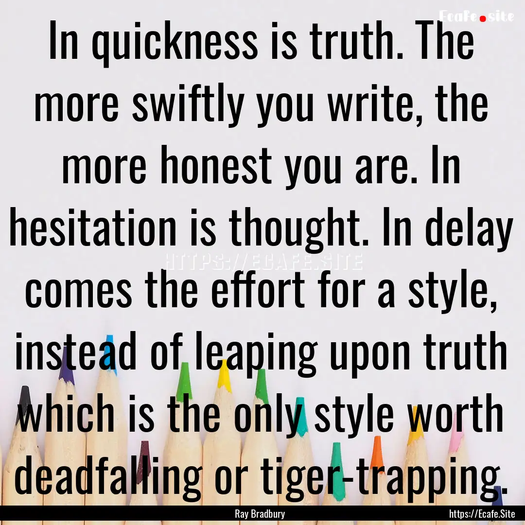 In quickness is truth. The more swiftly you.... : Quote by Ray Bradbury