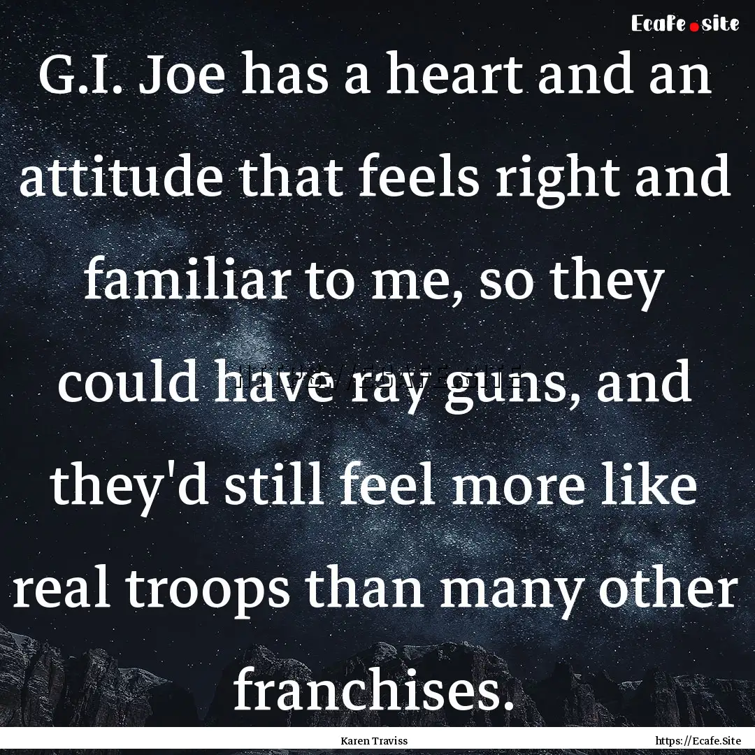 G.I. Joe has a heart and an attitude that.... : Quote by Karen Traviss