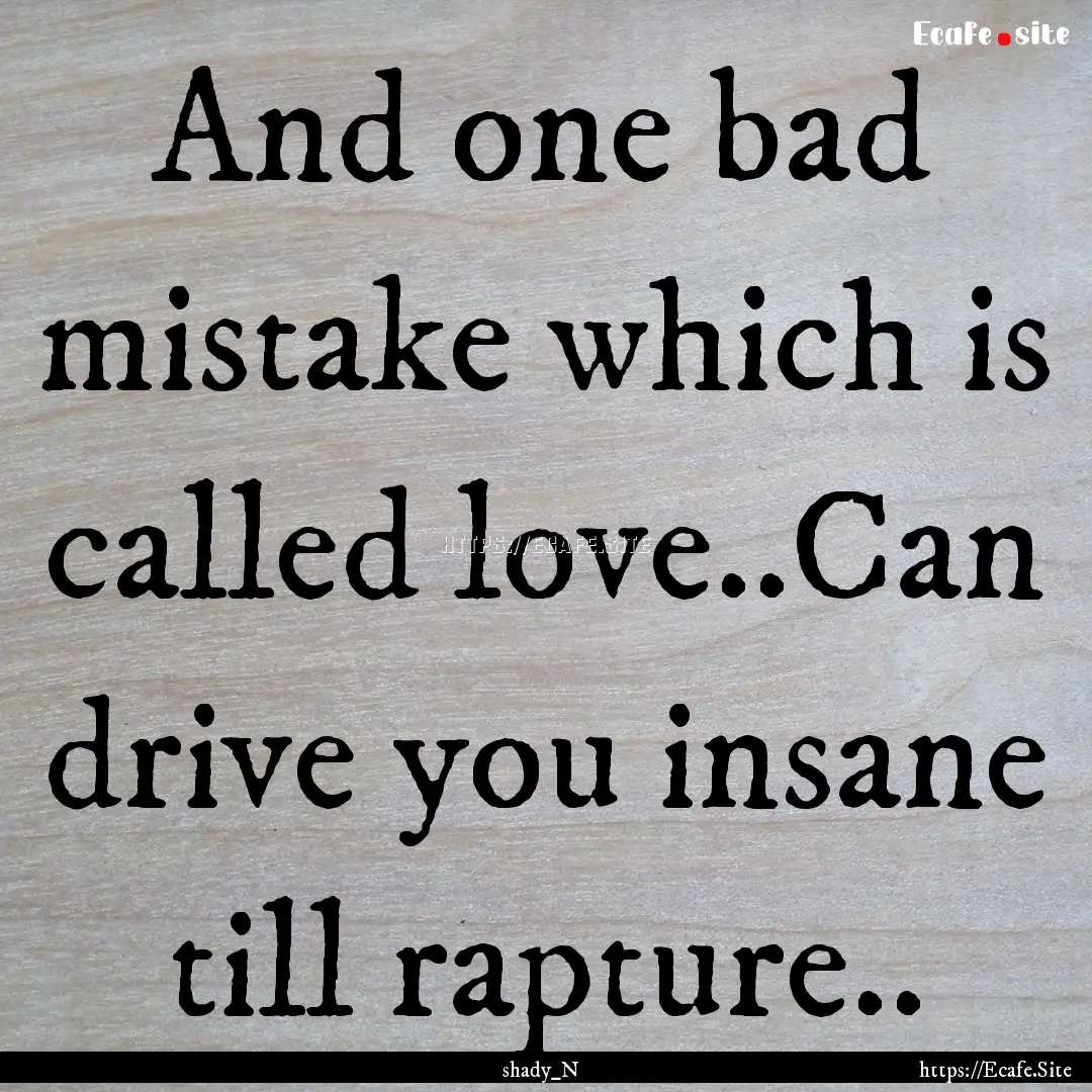 And one bad mistake which is called love..Can.... : Quote by shady_N