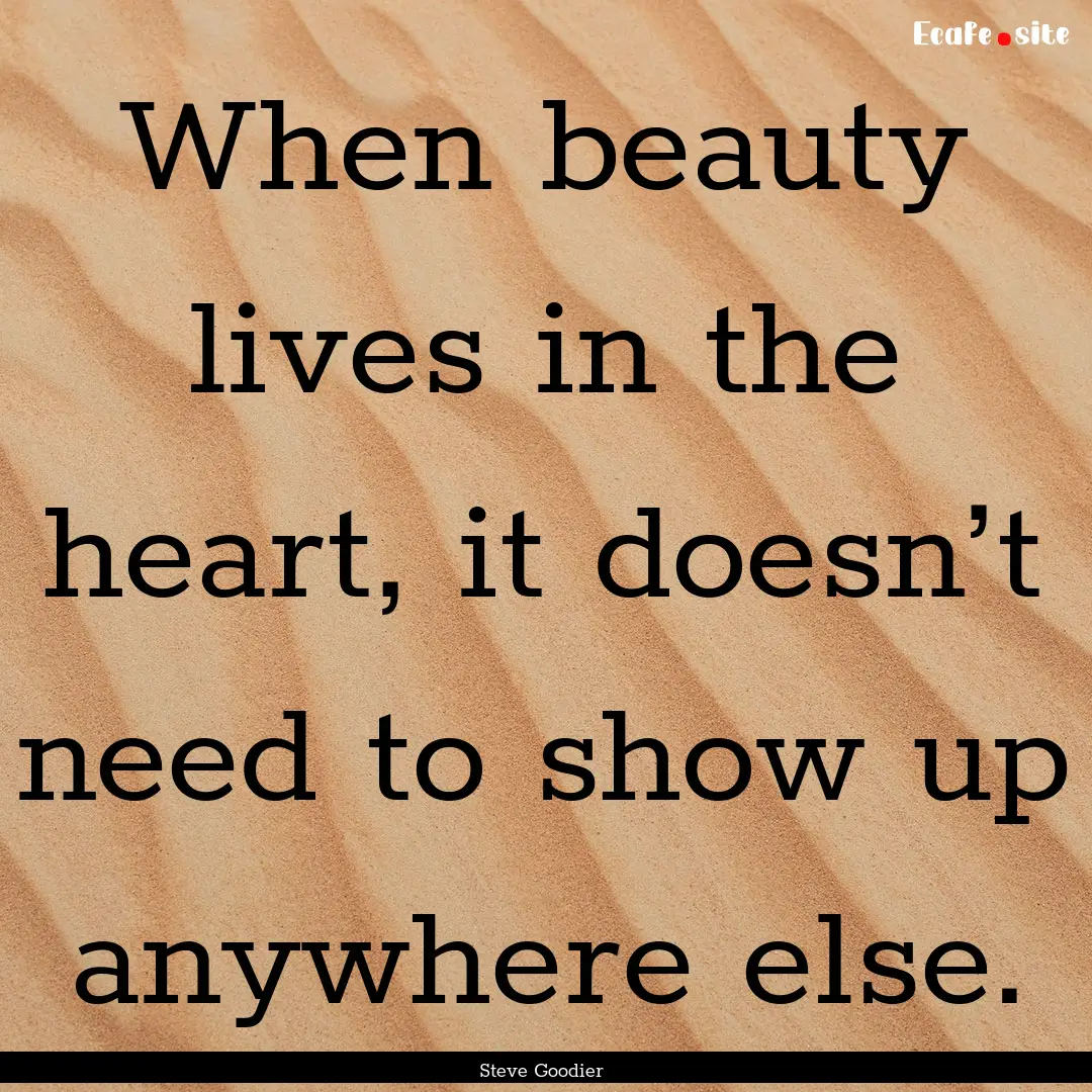 When beauty lives in the heart, it doesn’t.... : Quote by Steve Goodier