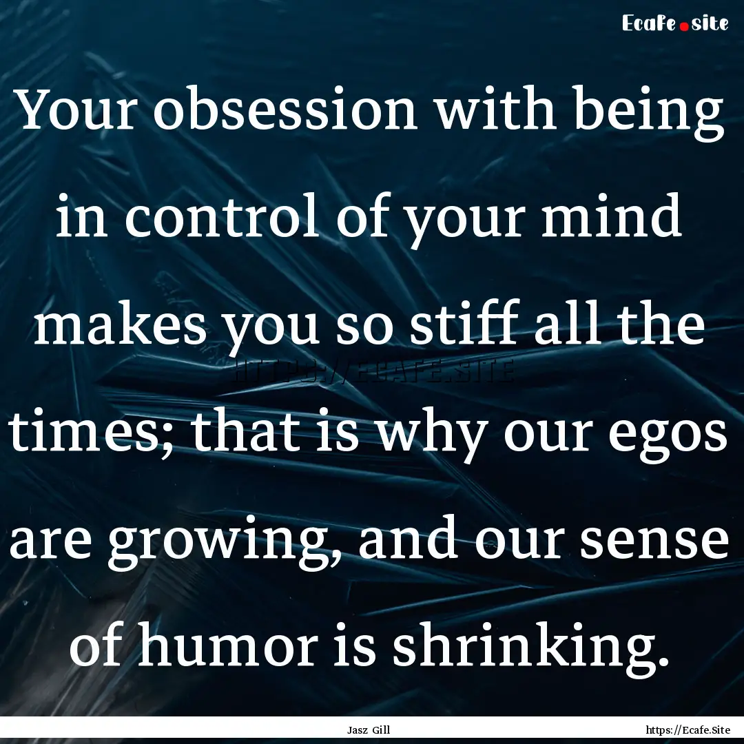 Your obsession with being in control of your.... : Quote by Jasz Gill