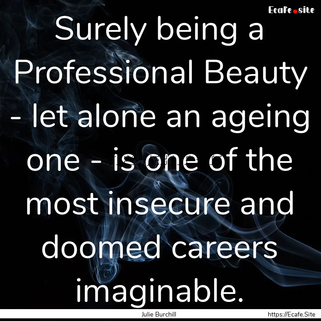 Surely being a Professional Beauty - let.... : Quote by Julie Burchill