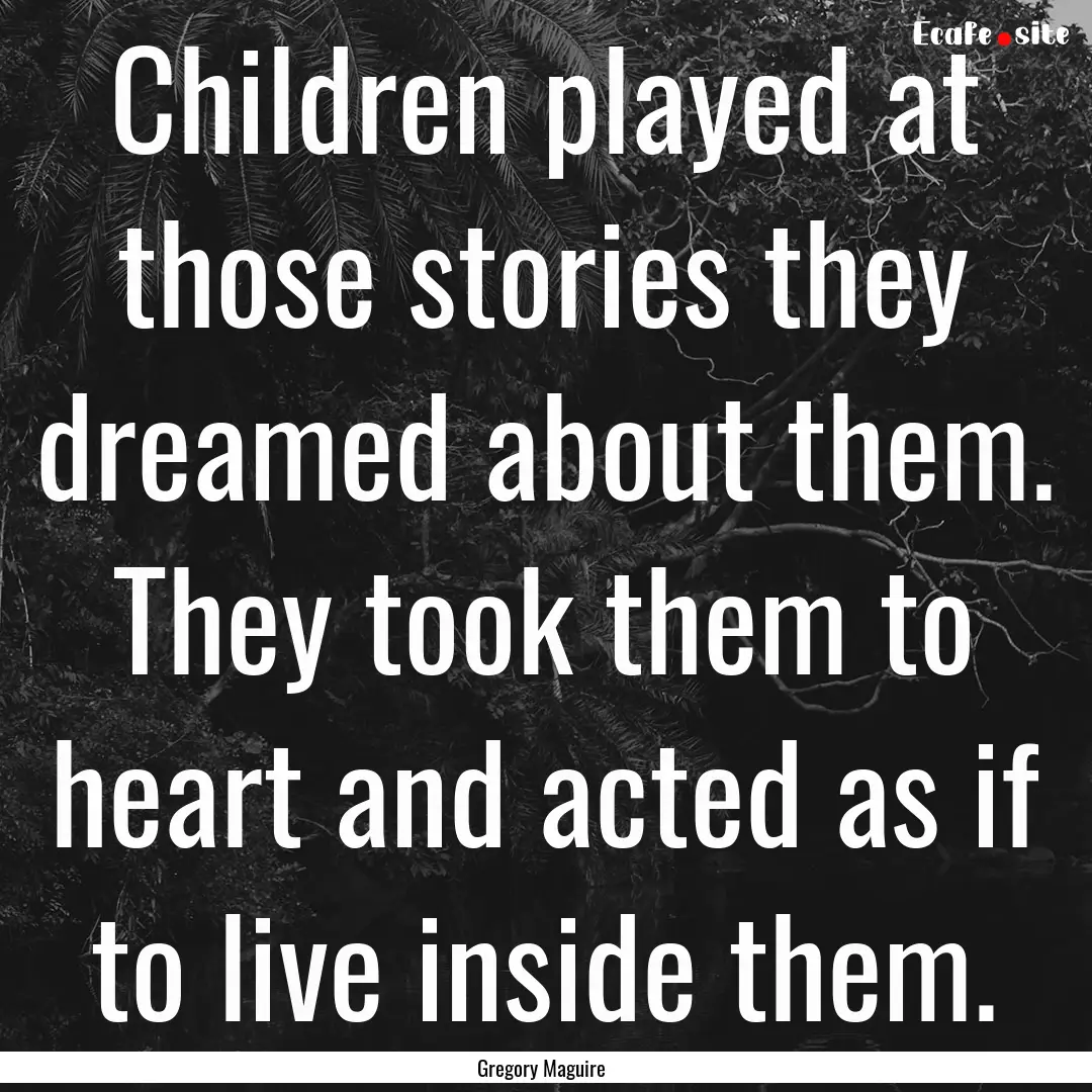 Children played at those stories they dreamed.... : Quote by Gregory Maguire