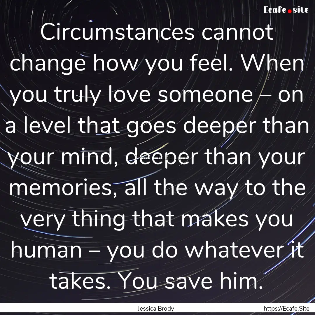 Circumstances cannot change how you feel..... : Quote by Jessica Brody