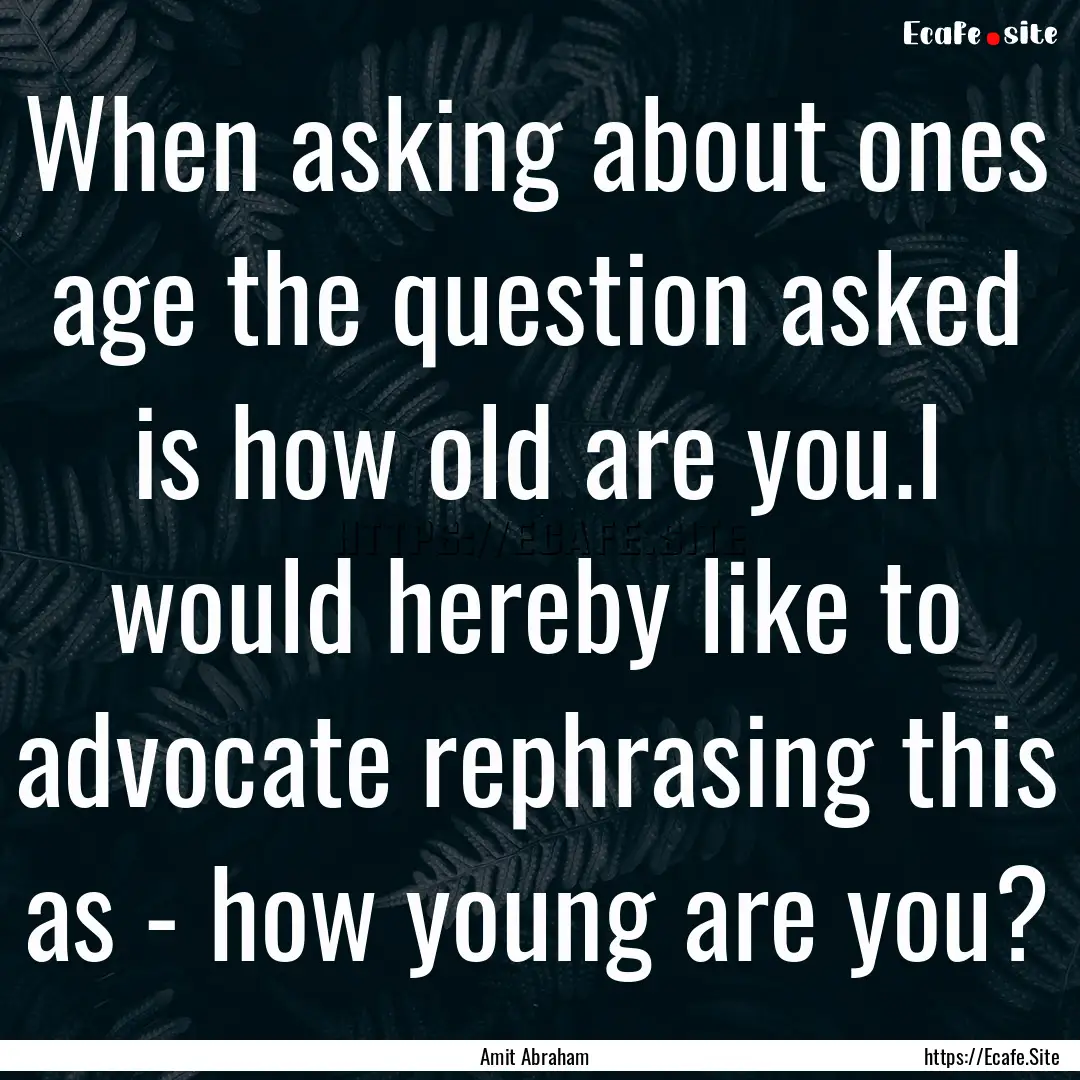 When asking about ones age the question asked.... : Quote by Amit Abraham