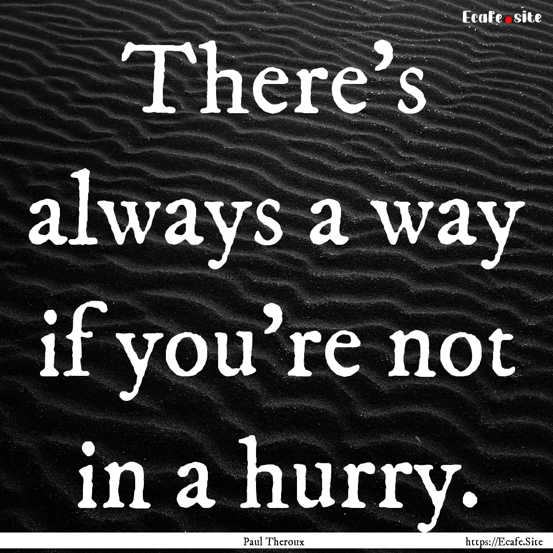 There's always a way if you're not in a hurry..... : Quote by Paul Theroux