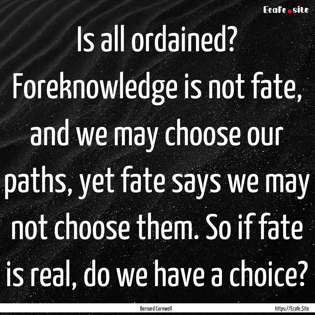 Is all ordained? Foreknowledge is not fate,.... : Quote by Bernard Cornwell