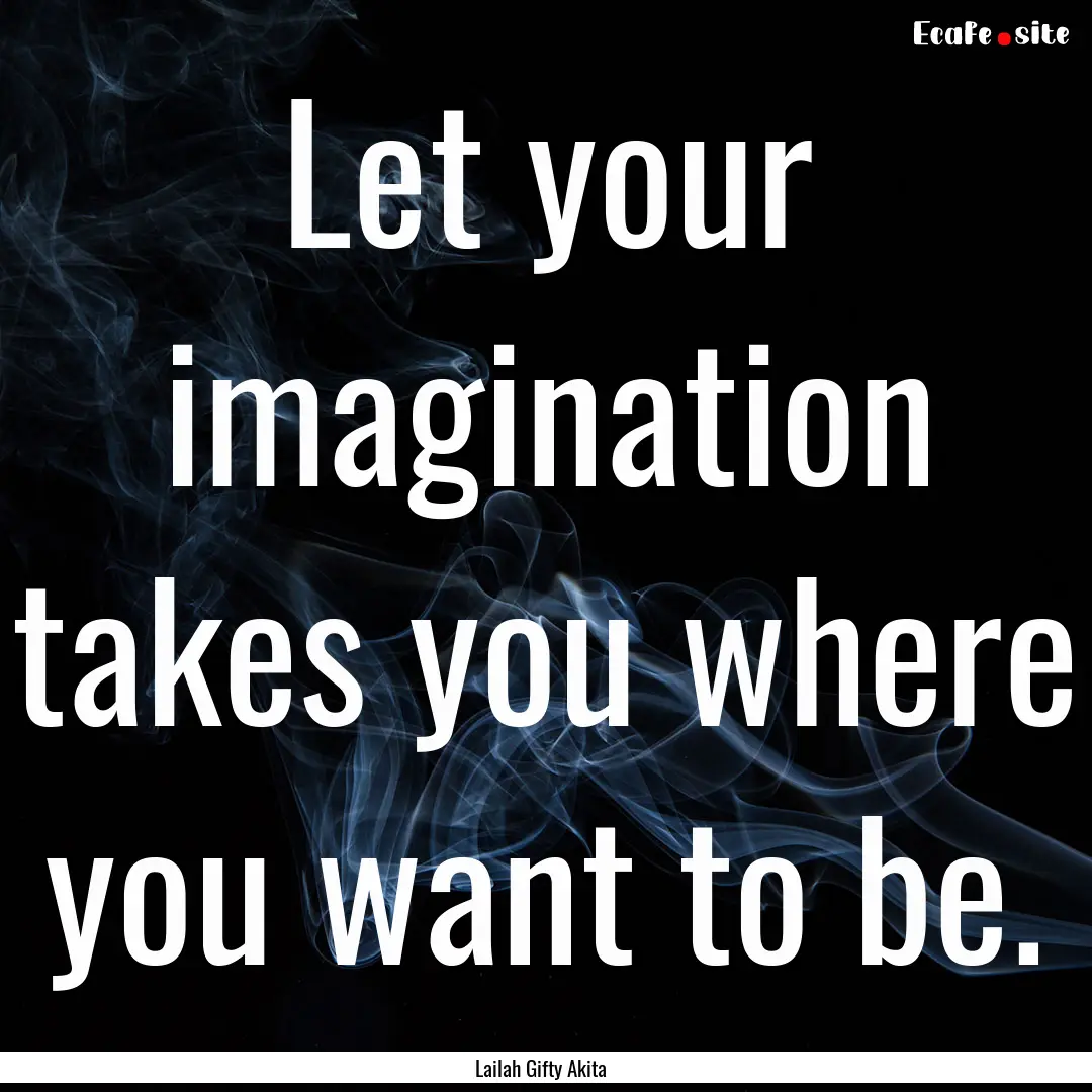 Let your imagination takes you where you.... : Quote by Lailah Gifty Akita