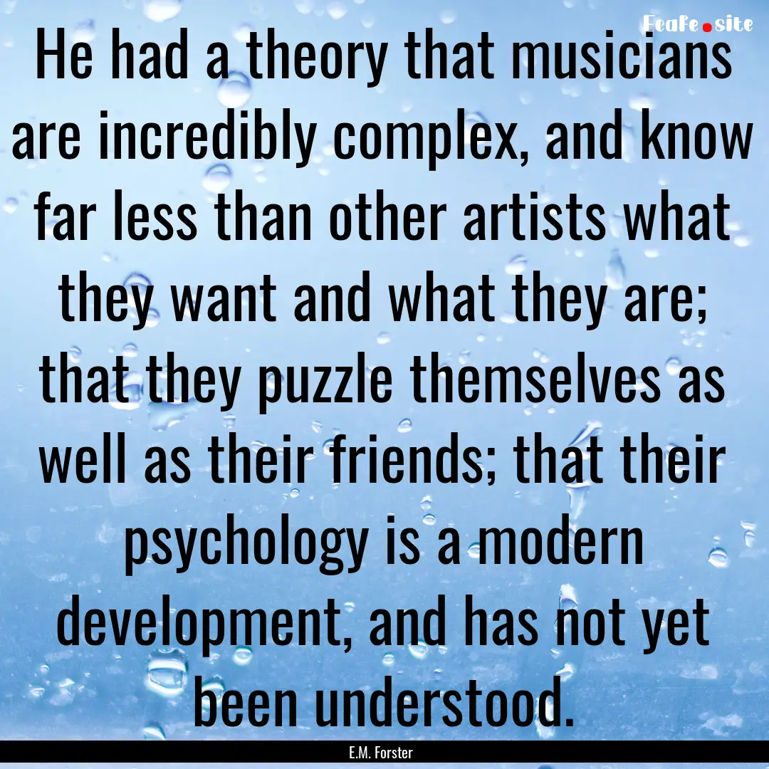 He had a theory that musicians are incredibly.... : Quote by E.M. Forster