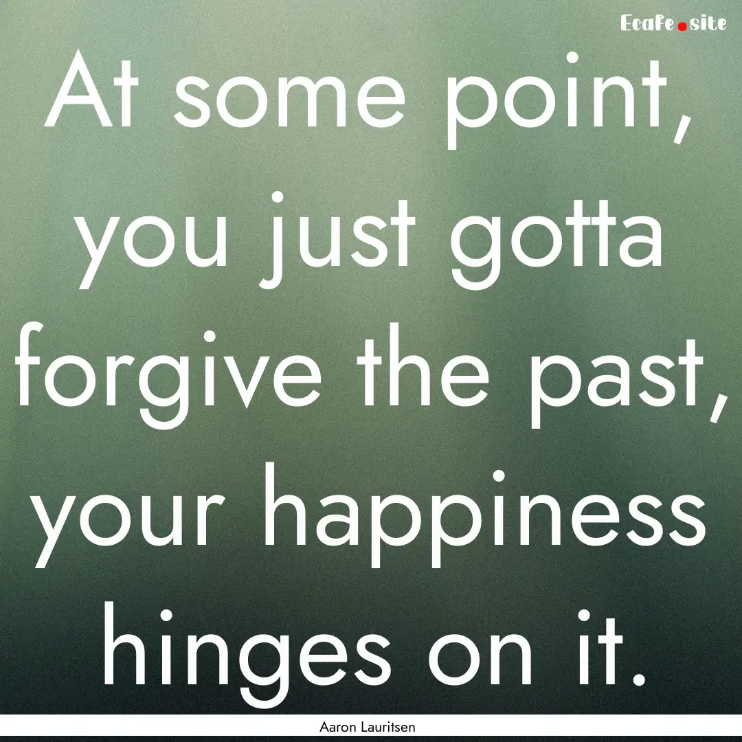 At some point, you just gotta forgive the.... : Quote by Aaron Lauritsen