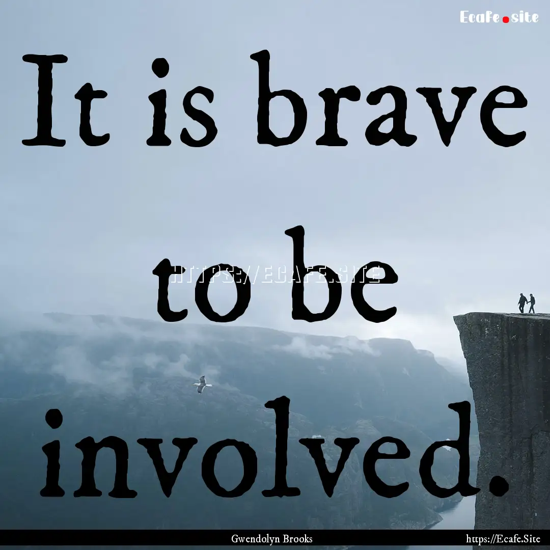 It is brave to be involved. : Quote by Gwendolyn Brooks