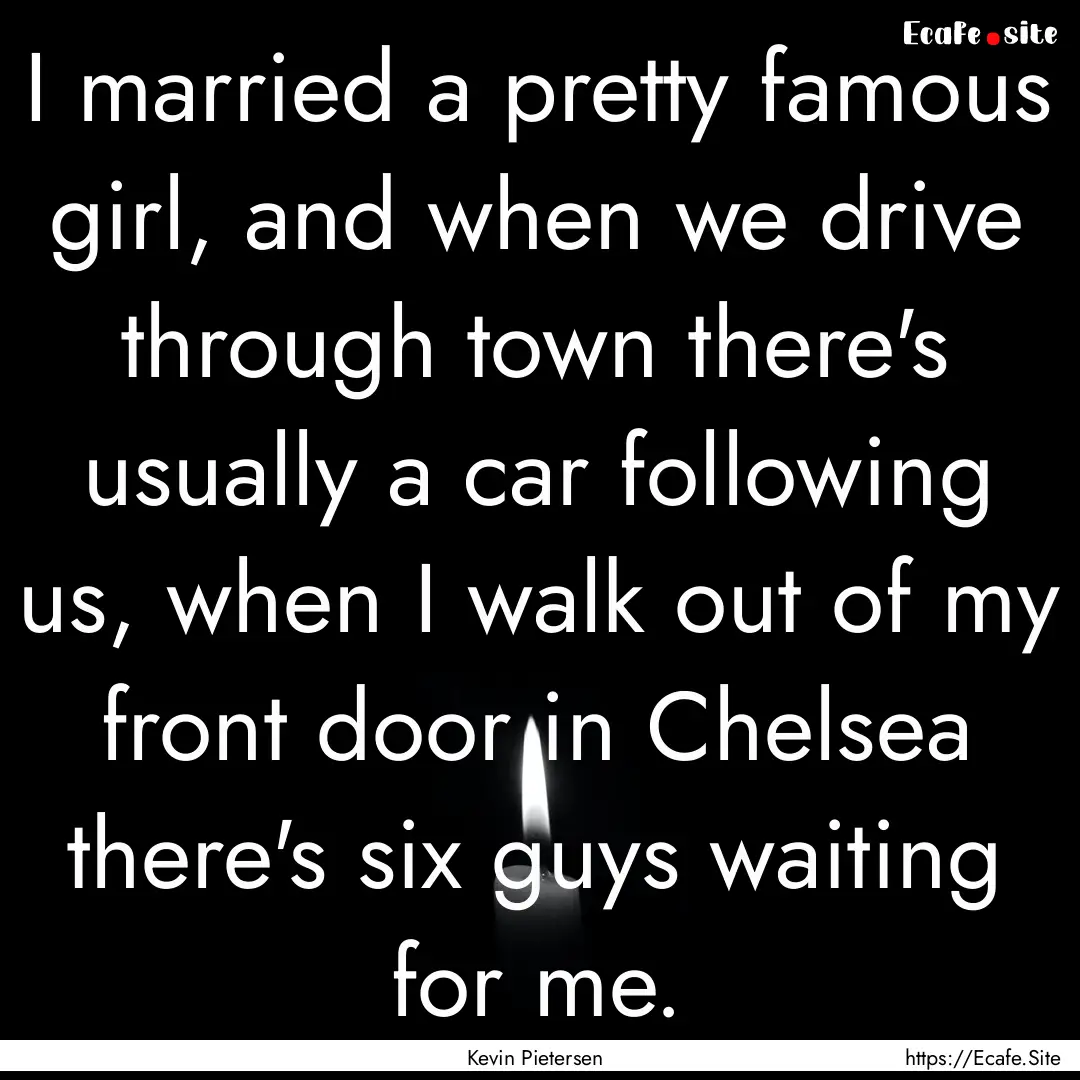 I married a pretty famous girl, and when.... : Quote by Kevin Pietersen