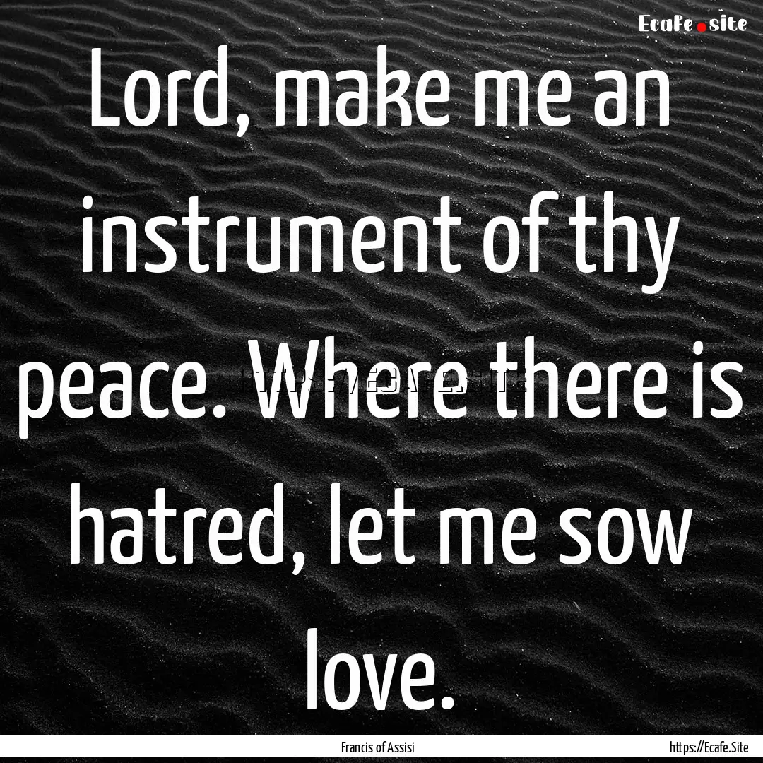 Lord, make me an instrument of thy peace..... : Quote by Francis of Assisi