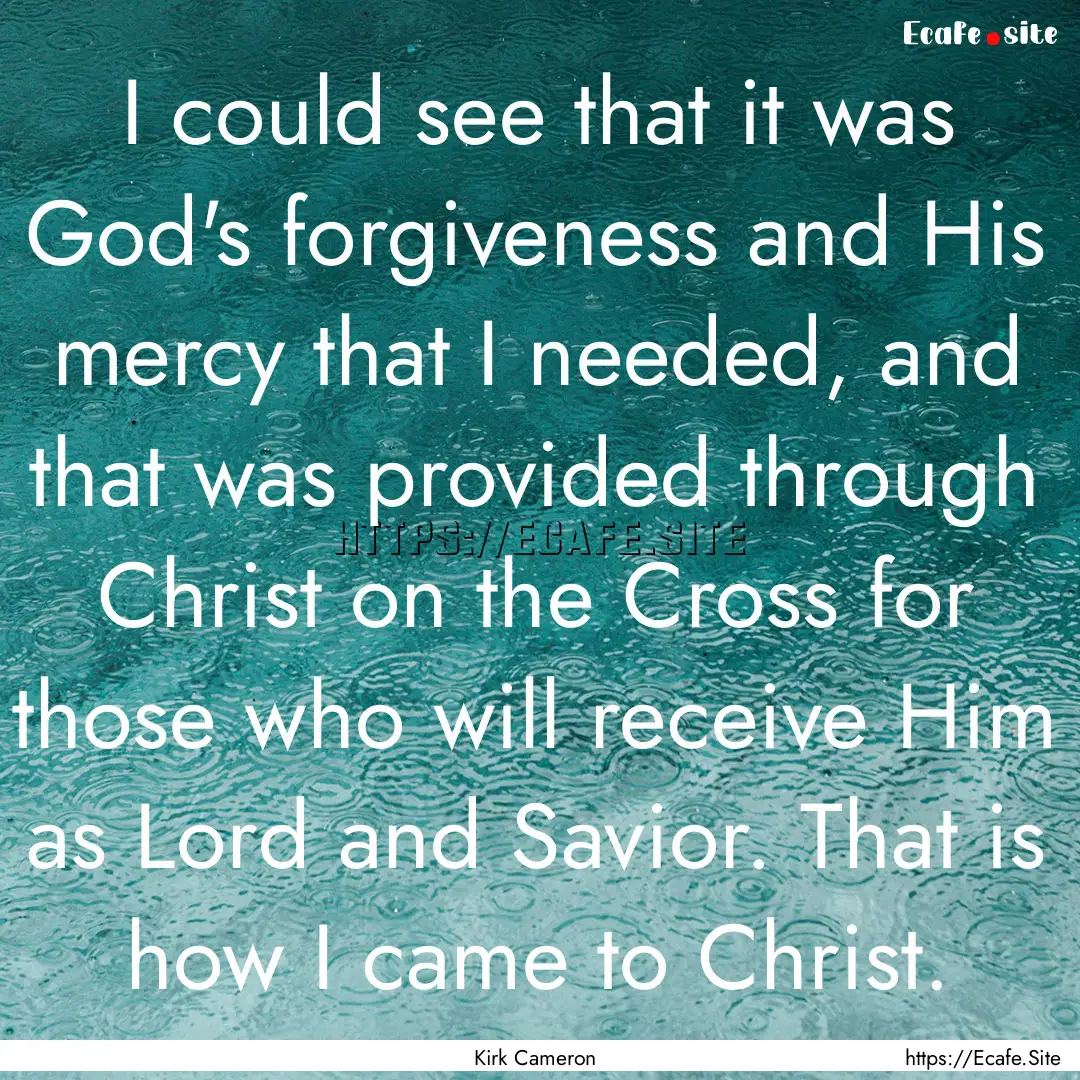 I could see that it was God's forgiveness.... : Quote by Kirk Cameron