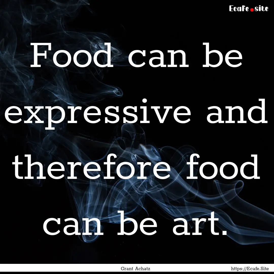 Food can be expressive and therefore food.... : Quote by Grant Achatz