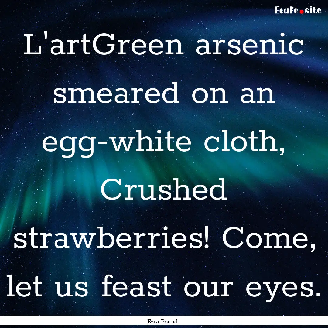 L'artGreen arsenic smeared on an egg-white.... : Quote by Ezra Pound