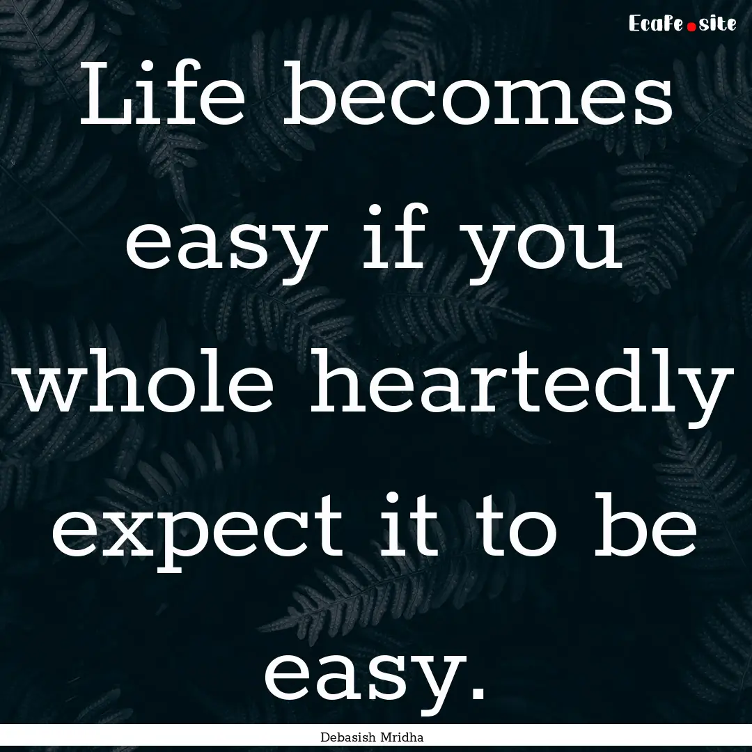 Life becomes easy if you whole heartedly.... : Quote by Debasish Mridha