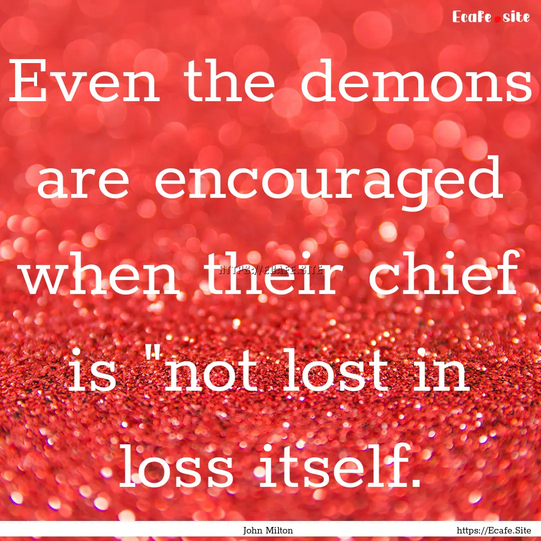 Even the demons are encouraged when their.... : Quote by John Milton