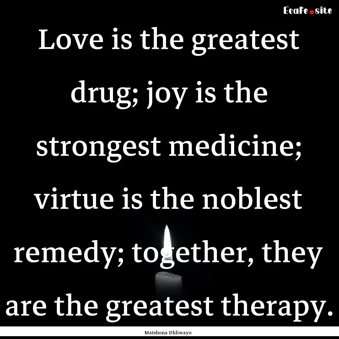 Love is the greatest drug; joy is the strongest.... : Quote by Matshona Dhliwayo