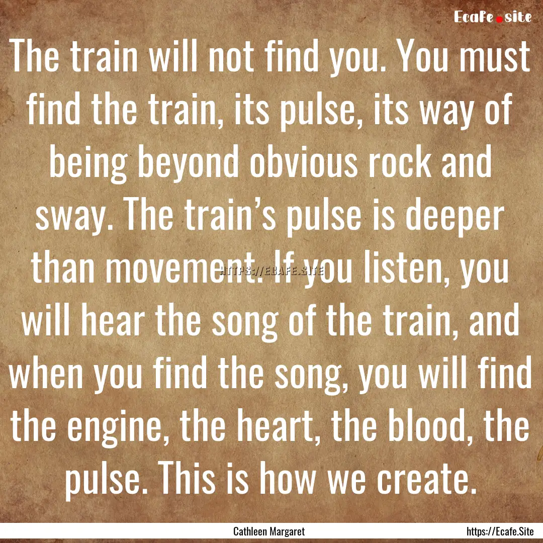 The train will not find you. You must find.... : Quote by Cathleen Margaret