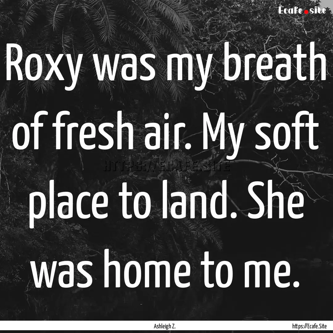 Roxy was my breath of fresh air. My soft.... : Quote by Ashleigh Z.