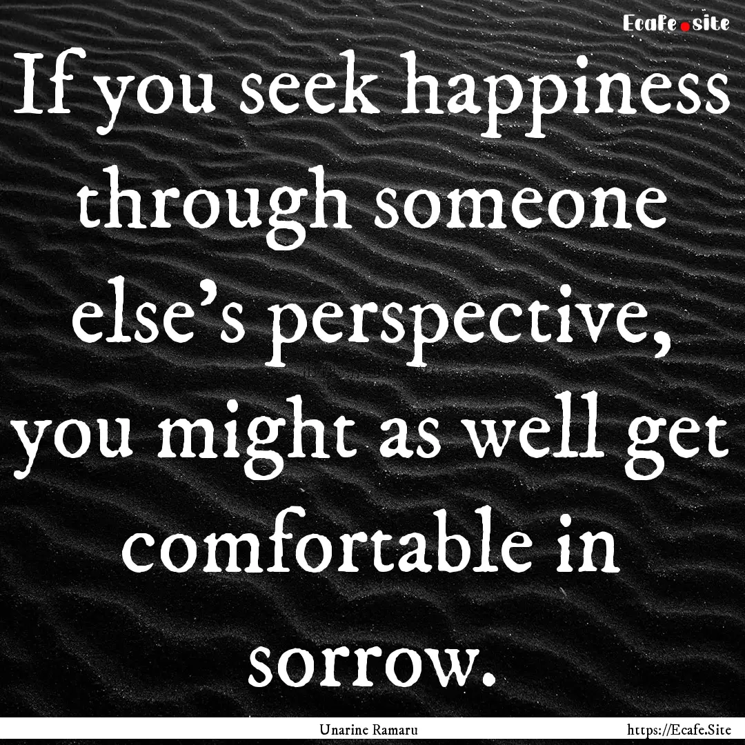 If you seek happiness through someone else's.... : Quote by Unarine Ramaru