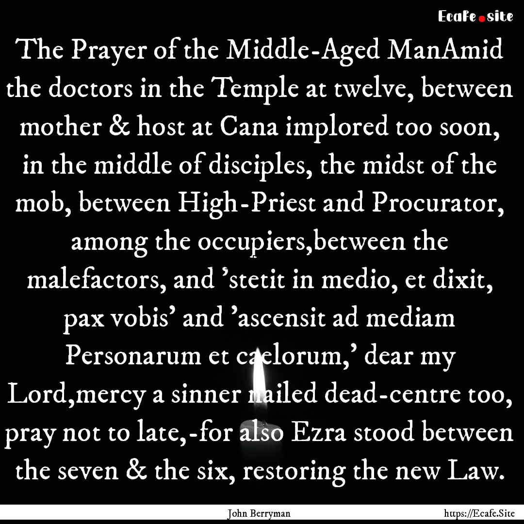 The Prayer of the Middle-Aged ManAmid the.... : Quote by John Berryman