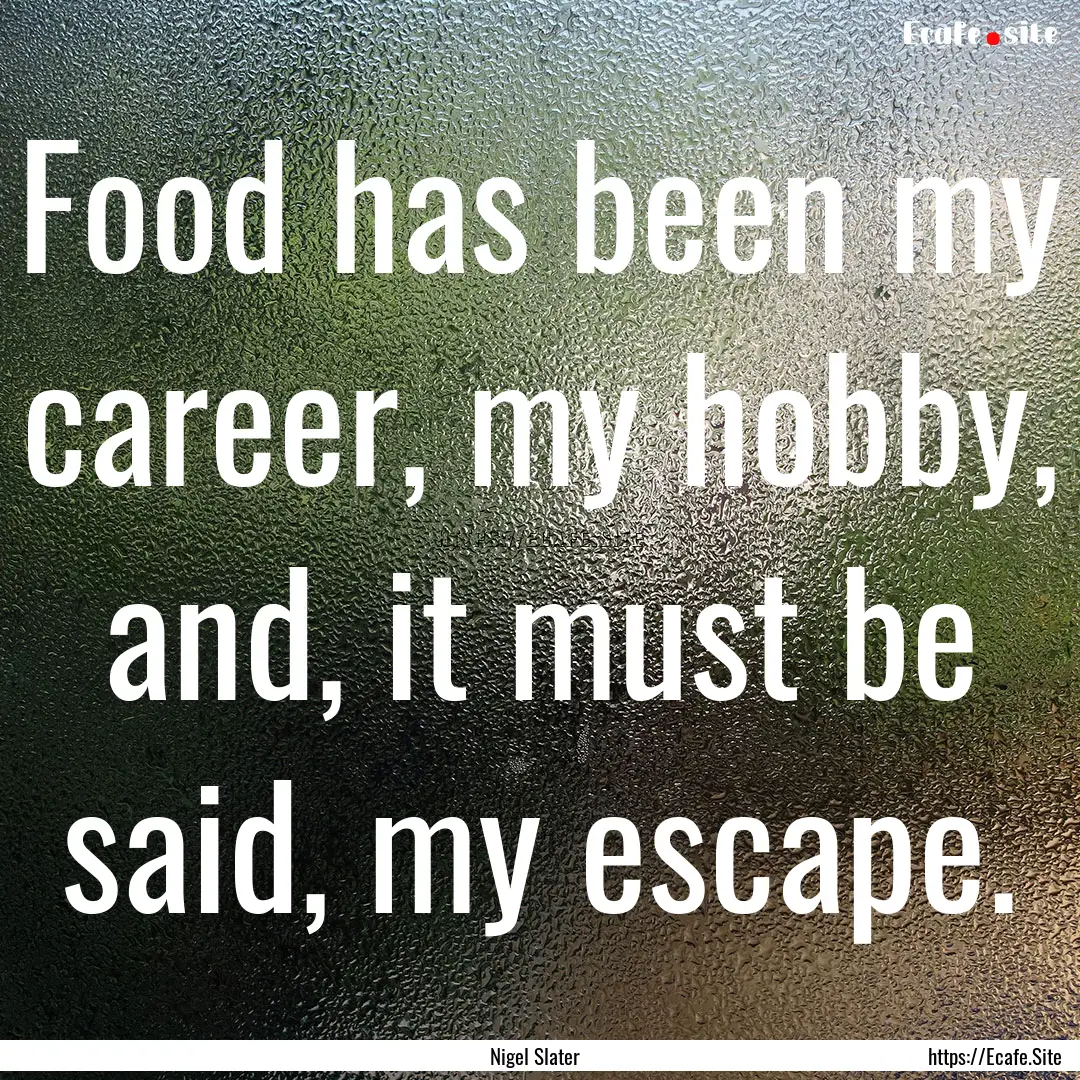 Food has been my career, my hobby, and, it.... : Quote by Nigel Slater