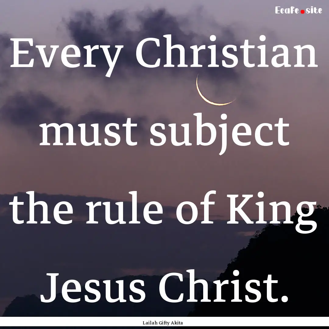 Every Christian must subject the rule of.... : Quote by Lailah Gifty Akita