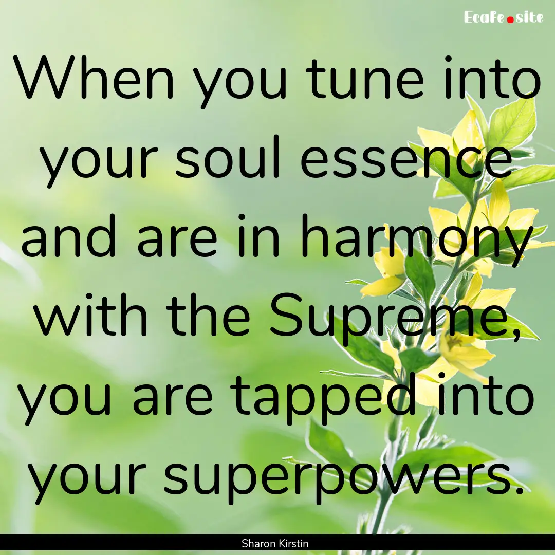 When you tune into your soul essence and.... : Quote by Sharon Kirstin